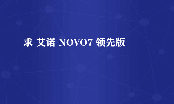 求 艾诺 NOVO7 领先版