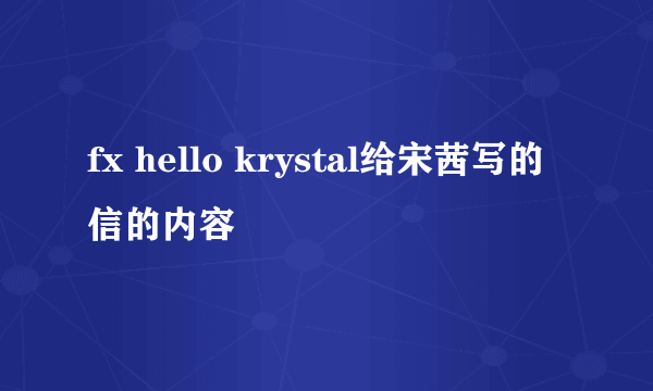 fx hello krystal给宋茜写的信的内容