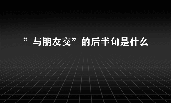 ”与朋友交”的后半句是什么