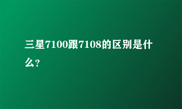 三星7100跟7108的区别是什么？