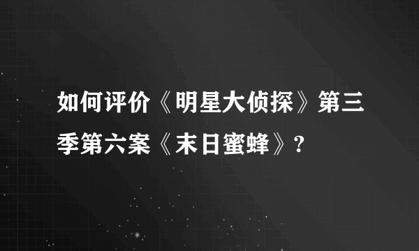 如何评价《明星大侦探》第三季第六案《末日蜜蜂》?