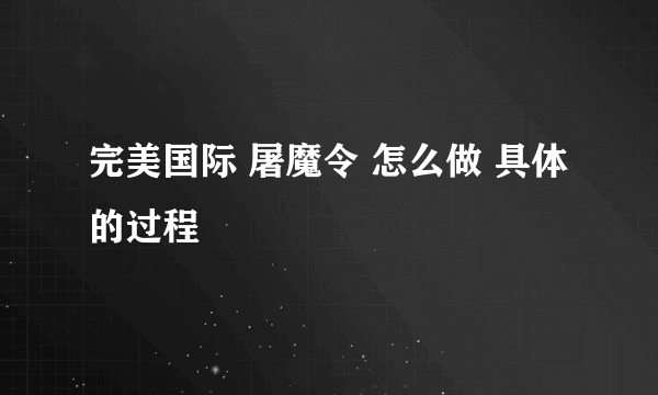 完美国际 屠魔令 怎么做 具体的过程