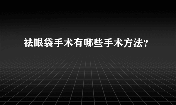 祛眼袋手术有哪些手术方法？