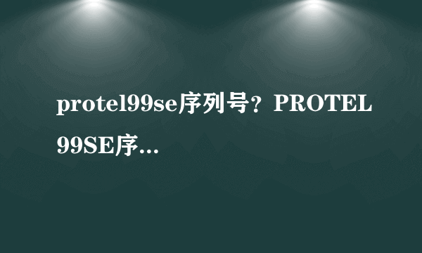 protel99se序列号？PROTEL99SE序列号是什么？