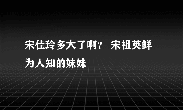 宋佳玲多大了啊？ 宋祖英鲜为人知的妹妹