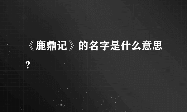 《鹿鼎记》的名字是什么意思？