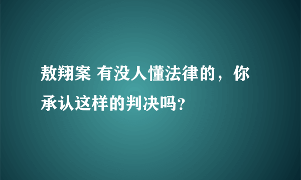 敖翔案 有没人懂法律的，你承认这样的判决吗？