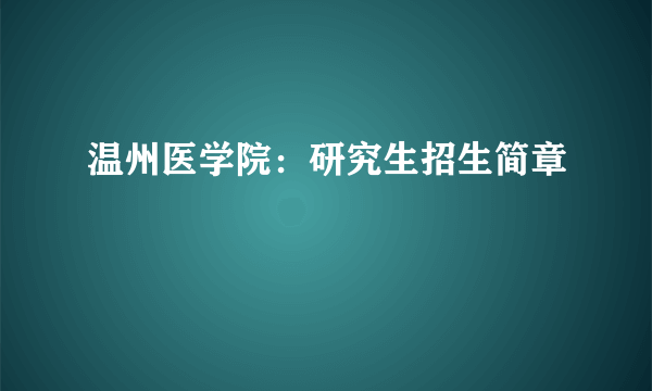 温州医学院：研究生招生简章