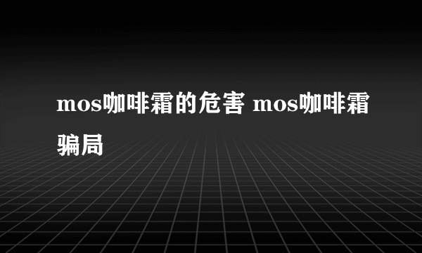 mos咖啡霜的危害 mos咖啡霜骗局