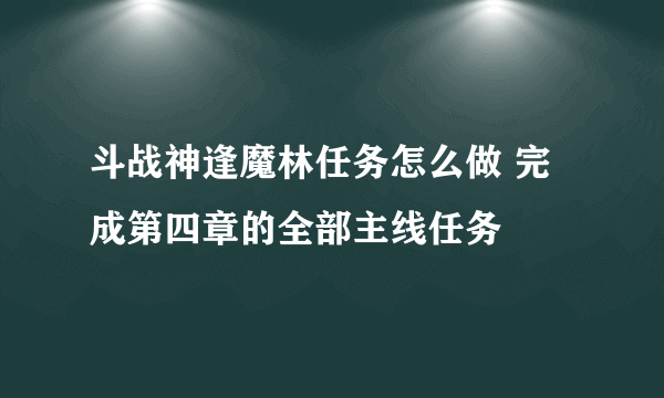 斗战神逢魔林任务怎么做 完成第四章的全部主线任务