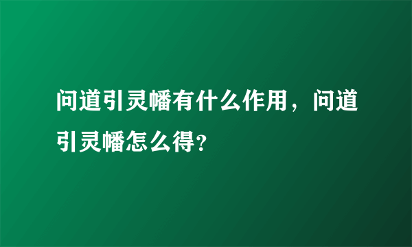 问道引灵幡有什么作用，问道引灵幡怎么得？