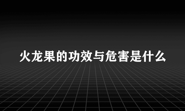 火龙果的功效与危害是什么