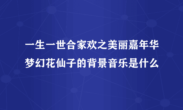 一生一世合家欢之美丽嘉年华梦幻花仙子的背景音乐是什么