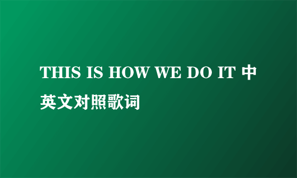 THIS IS HOW WE DO IT 中英文对照歌词