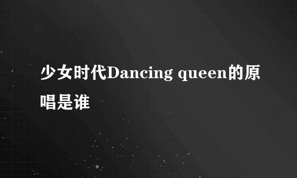 少女时代Dancing queen的原唱是谁