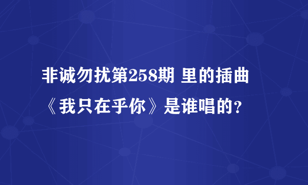 非诚勿扰第258期 里的插曲 《我只在乎你》是谁唱的？