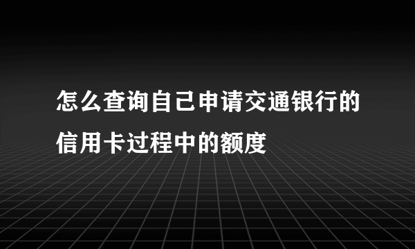 怎么查询自己申请交通银行的信用卡过程中的额度