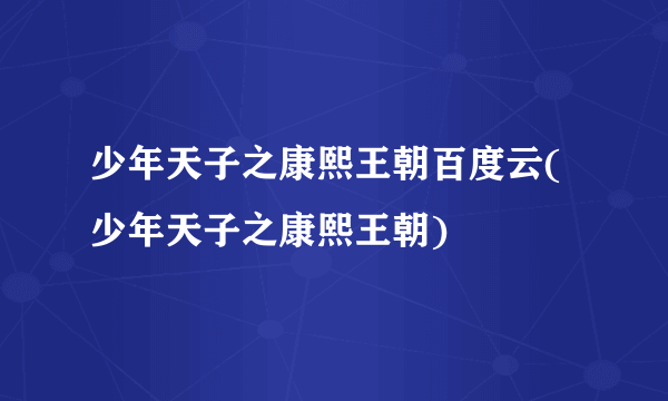 少年天子之康熙王朝百度云(少年天子之康熙王朝)