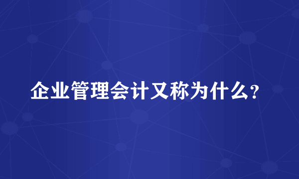 企业管理会计又称为什么？