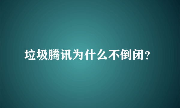 垃圾腾讯为什么不倒闭？