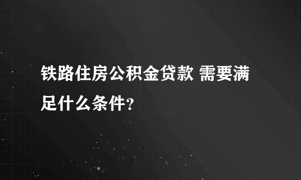 铁路住房公积金贷款 需要满足什么条件？