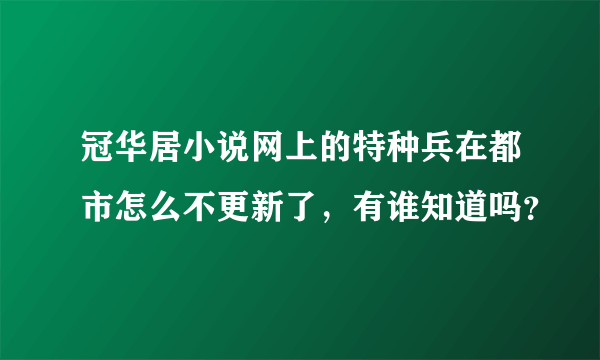 冠华居小说网上的特种兵在都市怎么不更新了，有谁知道吗？