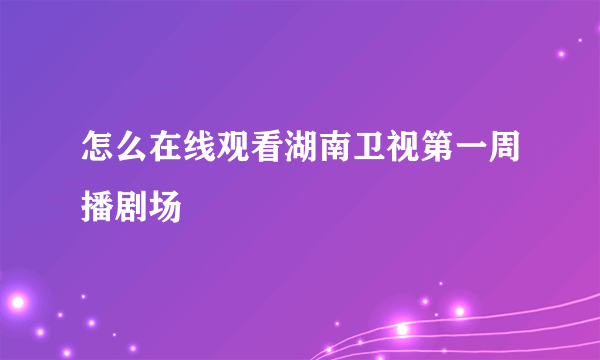 怎么在线观看湖南卫视第一周播剧场