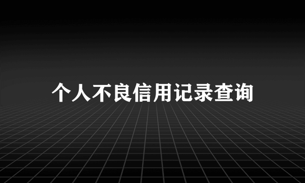 个人不良信用记录查询