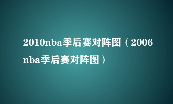 2010nba季后赛对阵图（2006nba季后赛对阵图）