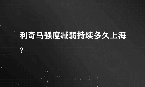 利奇马强度减弱持续多久上海？