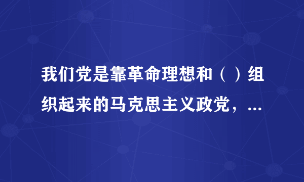 我们党是靠革命理想和（）组织起来的马克思主义政党，纪律严明是党的光荣传统和独特优势。