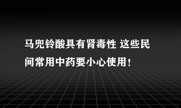 马兜铃酸具有肾毒性 这些民间常用中药要小心使用！