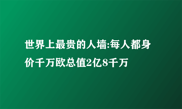 世界上最贵的人墙:每人都身价千万欧总值2亿8千万