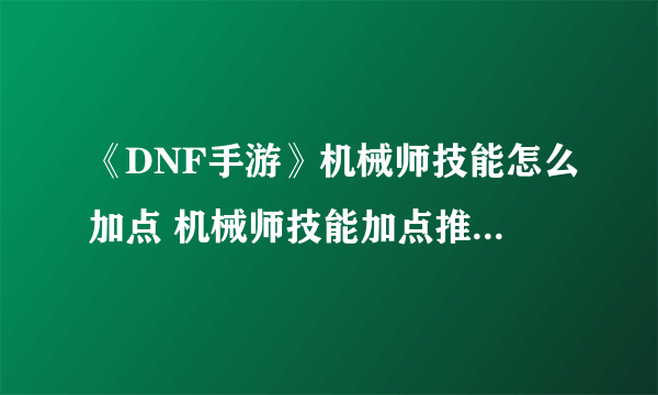 《DNF手游》机械师技能怎么加点 机械师技能加点推荐速参考