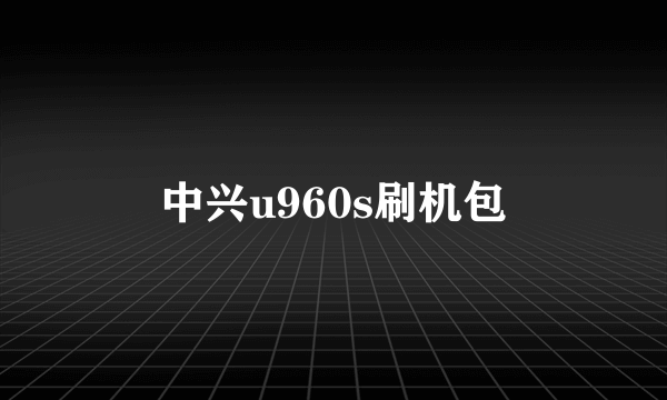 中兴u960s刷机包