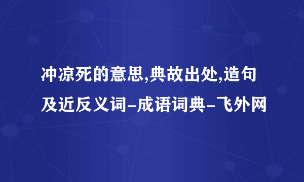 冲凉死的意思,典故出处,造句及近反义词-成语词典-飞外网