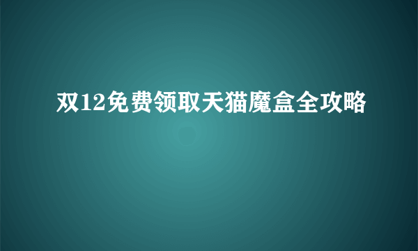 双12免费领取天猫魔盒全攻略