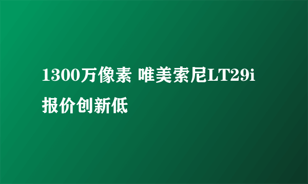 1300万像素 唯美索尼LT29i报价创新低