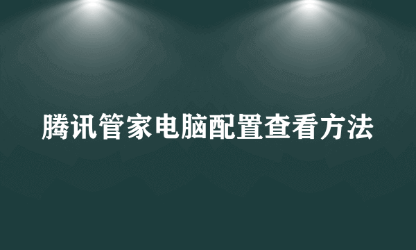 腾讯管家电脑配置查看方法