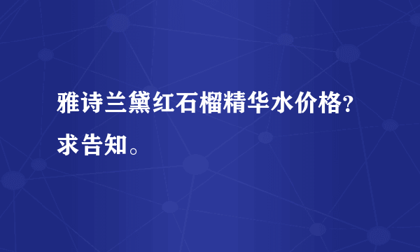 雅诗兰黛红石榴精华水价格？求告知。