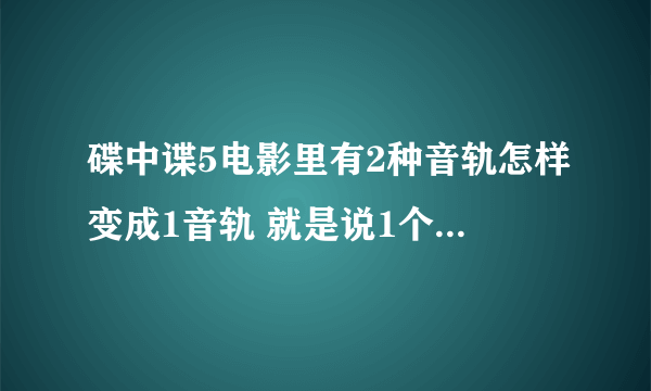 碟中谍5电影里有2种音轨怎样变成1音轨 就是说1个中文音轨和1个英文音轨？