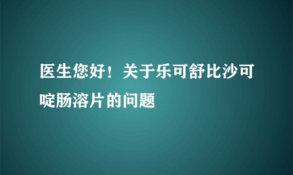 医生您好！关于乐可舒比沙可啶肠溶片的问题