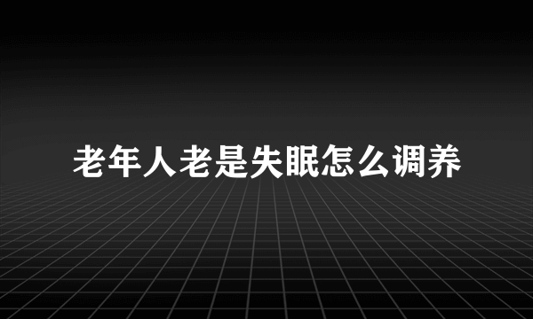 老年人老是失眠怎么调养