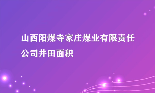 山西阳煤寺家庄煤业有限责任公司井田面积