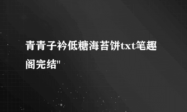 青青子衿低糖海苔饼txt笔趣阁完结