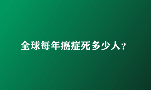 全球每年癌症死多少人？