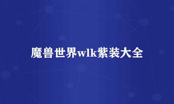 魔兽世界wlk紫装大全