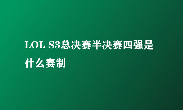 LOL S3总决赛半决赛四强是什么赛制