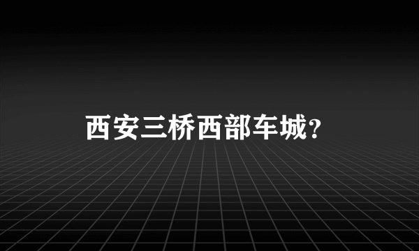 西安三桥西部车城？