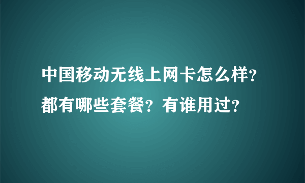 中国移动无线上网卡怎么样？都有哪些套餐？有谁用过？